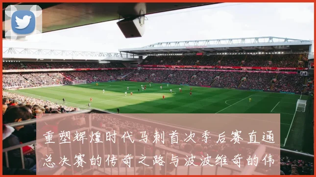 重塑辉煌时代马刺首次季后赛直通总决赛的传奇之路与波波维奇的伟大成就