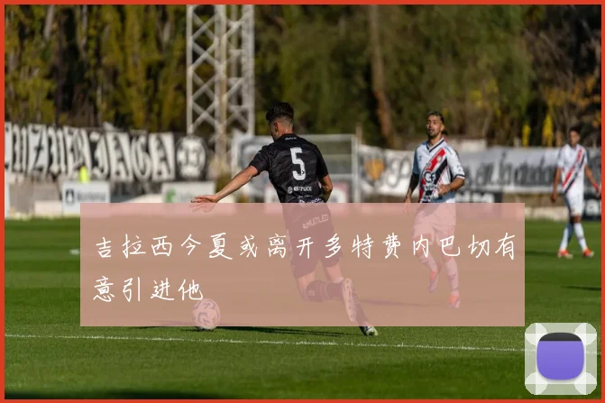 吉拉西今夏或离开多特费内巴切有意引进他