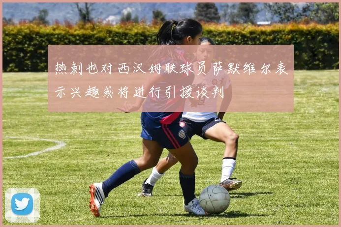 热刺也对西汉姆联球员萨默维尔表示兴趣或将进行引援谈判