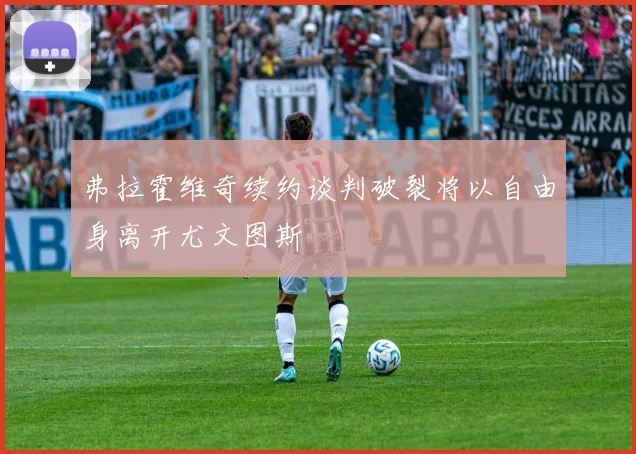 弗拉霍维奇续约谈判破裂将以自由身离开尤文图斯