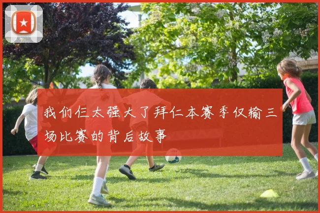 我们仨太强大了拜仁本赛季仅输三场比赛的背后故事