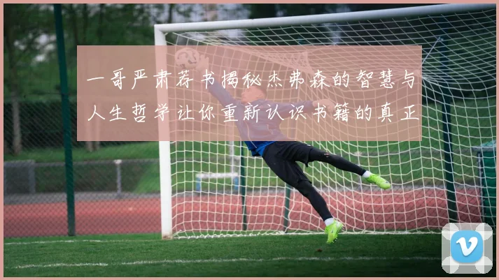 一哥严肃荐书揭秘杰弗森的智慧与人生哲学让你重新认识书籍的真正价值