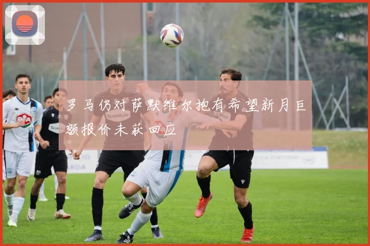 罗马仍对萨默维尔抱有希望新月巨额报价未获回应