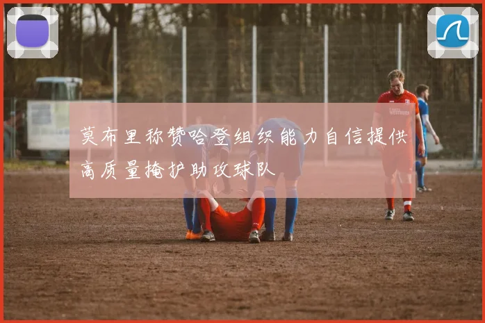 莫布里称赞哈登组织能力自信提供高质量掩护助攻球队