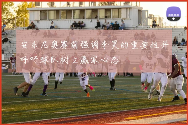 安东尼奥赛前强调李昊的重要性并呼吁球队树立赢家心态