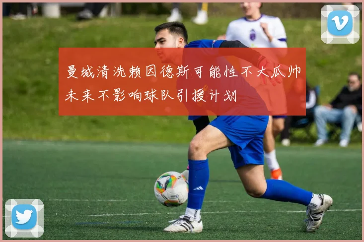 曼城清洗赖因德斯可能性不大瓜帅未来不影响球队引援计划