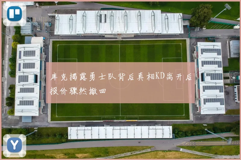 库克揭露勇士队背后真相KD离开后报价骤然撤回