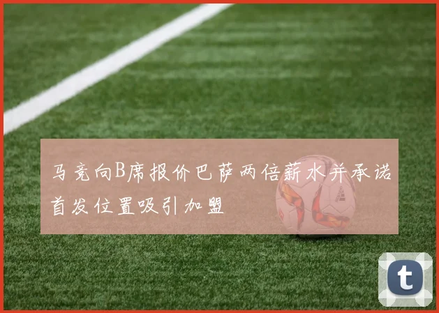 马竞向B席报价巴萨两倍薪水并承诺首发位置吸引加盟