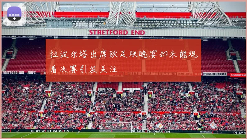 拉波尔塔出席欧足联晚宴却未能观看决赛引发关注