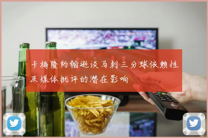 卡梅隆约翰逊谈马刺三分球依赖性及媒体批评的潜在影响
