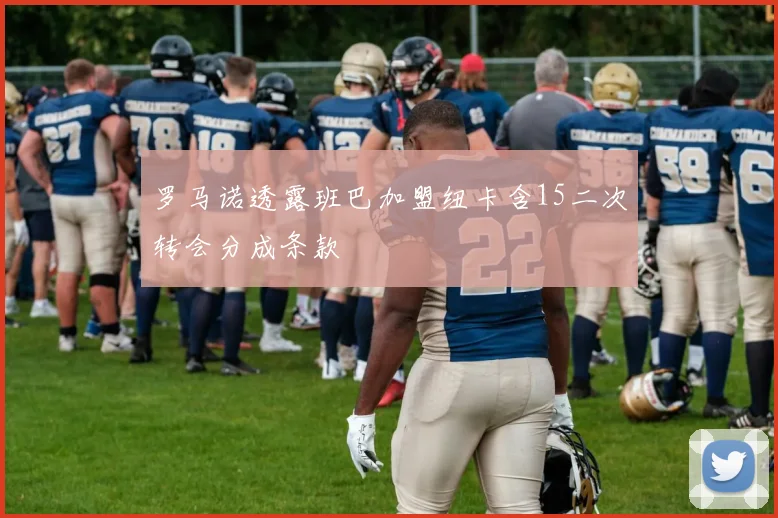 罗马诺透露班巴加盟纽卡含15二次转会分成条款