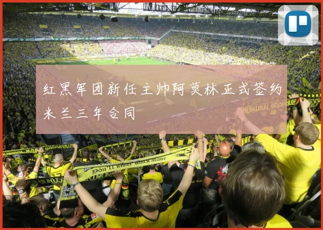 红黑军团新任主帅阿莫林正式签约米兰三年合同