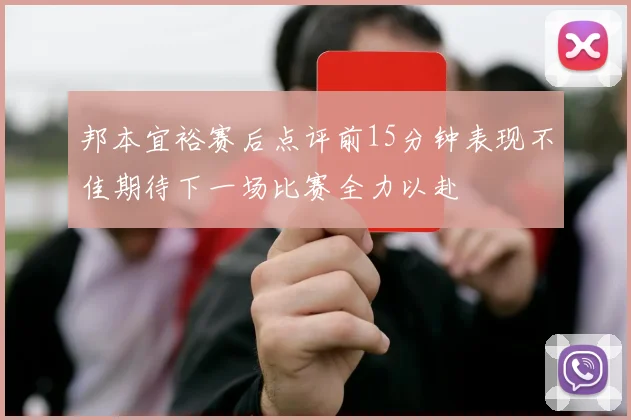 邦本宜裕赛后点评前15分钟表现不佳期待下一场比赛全力以赴