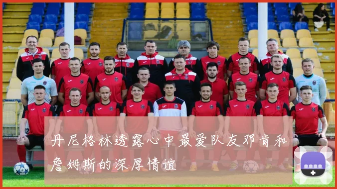 丹尼格林透露心中最爱队友邓肯和詹姆斯的深厚情谊